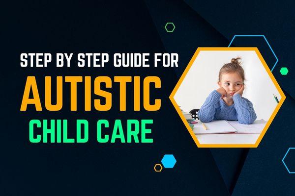 Step by Step Guide for autistic child care